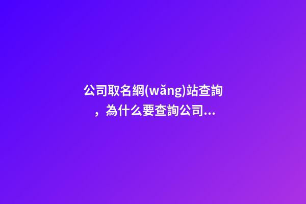公司取名網(wǎng)站查詢，為什么要查詢公司名稱？